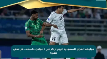 مواجهة العراق للسعودية اليوم ترتكز على 5 عوامل حاسمة.. هل تكفي للفوز؟